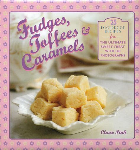 Fudges, Toffees and Caramels 25 Foolproof Recipes for the Ultimate Sweet Treat with 100 Photographs Doc